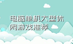 电脑单机大型休闲游戏推荐