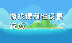 游戏便利性设置技巧