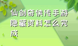 仙剑奇侠传手游隐藏资料怎么完成