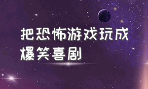 把恐怖游戏玩成爆笑喜剧