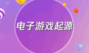 电子游戏起源（电子游戏的历史起源与演变）