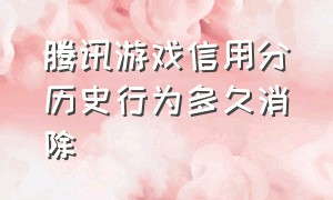 腾讯游戏信用分历史行为多久消除