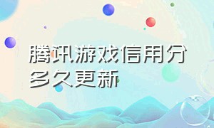 腾讯游戏信用分多久更新