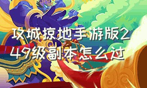 攻城掠地手游版249级副本怎么过