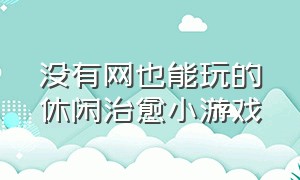 没有网也能玩的休闲治愈小游戏