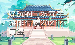 好玩的二次元手游排行榜2021不氪金