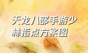 天龙八部手游少林指点方案图（天龙八部手游少林指点详细介绍）