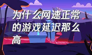 为什么网速正常的游戏延迟那么高