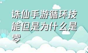 诛仙手游循环技能但是为什么是零