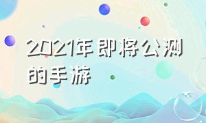 2021年即将公测的手游