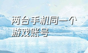 两台手机同一个游戏账号