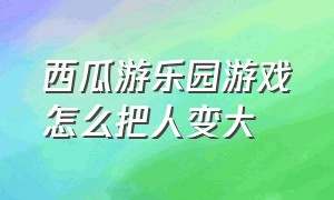 西瓜游乐园游戏怎么把人变大