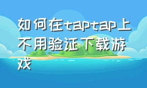 如何在taptap上不用验证下载游戏