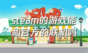 steam的游戏能和官方的联机吗（在网站下的游戏steam能联机吗）