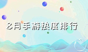 8月手游热度排行（8月手游热度排行榜最新）