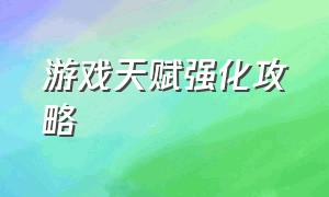 游戏天赋强化攻略（游戏天赋大全及答案）