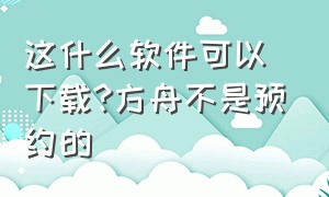 这什么软件可以下载?方舟不是预约的