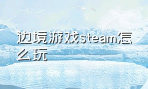 边境游戏steam怎么玩