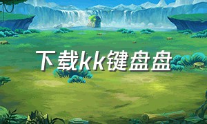 下载kk键盘盘（kk键盘下载安装app）