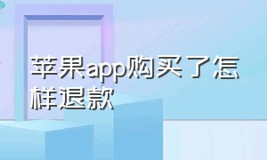 苹果app购买了怎样退款（苹果app怎么成功退款）