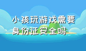 小孩玩游戏需要身份证安全吗