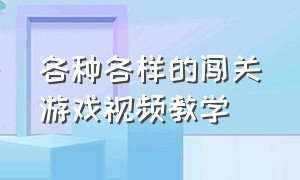 各种各样的闯关游戏视频教学（怎么做简单的闯关游戏教程）