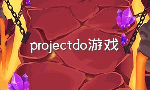projectdo游戏（project游戏顺序）