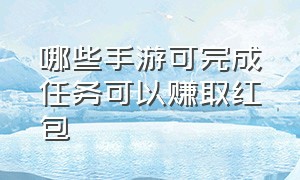 哪些手游可完成任务可以赚取红包（能领取千万元红包的手游）