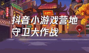 抖音小游戏营地守卫大作战（阵营守护大作战）