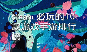 steam 必玩的10款游戏手游排行榜