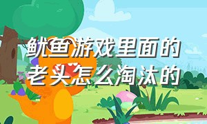 鱿鱼游戏里面的老头怎么淘汰的