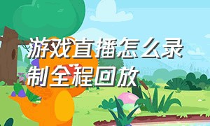 游戏直播怎么录制全程回放