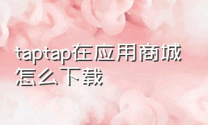 taptap在应用商城怎么下载