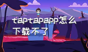 taptapapp怎么下载不了