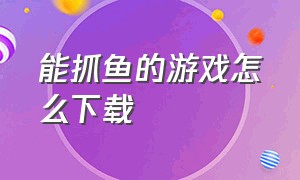 能抓鱼的游戏怎么下载