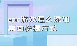 epic游戏怎么添加桌面快捷方式