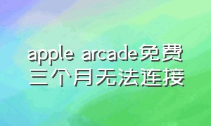 apple arcade免费三个月无法连接