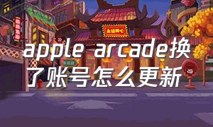 apple arcade换了账号怎么更新（apple arcade 在国内怎么下载）