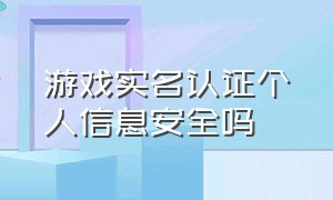 游戏实名认证个人信息安全吗