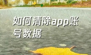 如何清除app账号数据（如何清除app账号数据）