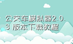 公交车模拟器2.0.3 版本下载教程