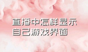 直播中怎样显示自己游戏界面