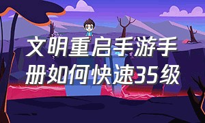 文明重启手游手册如何快速35级