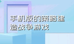 手机版的策略建造战争游戏