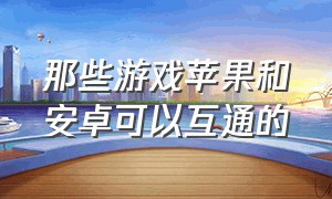 那些游戏苹果和安卓可以互通的