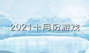 2021十月份游戏（2021一月新游戏）