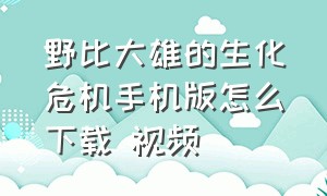 野比大雄的生化危机手机版怎么下载 视频