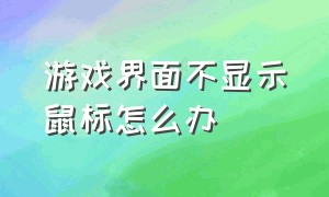 游戏界面不显示鼠标怎么办（游戏中鼠标不见了怎么办）