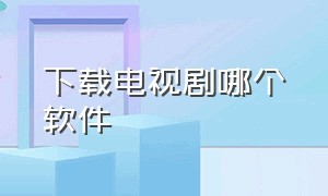 下载电视剧哪个软件