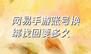 网易手游账号换绑找回要多久